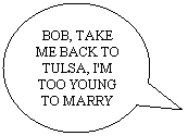 Oval Callout: BOB, TAKE ME BACK TO TULSA, I'M TOO YOUNG TO MARRY

